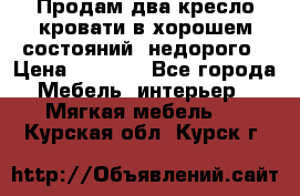 Продам два кресло кровати в хорошем состояний  недорого › Цена ­ 3 000 - Все города Мебель, интерьер » Мягкая мебель   . Курская обл.,Курск г.